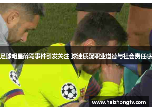足球明星醉驾事件引发关注 球迷质疑职业道德与社会责任感