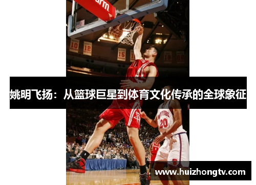 姚明飞扬：从篮球巨星到体育文化传承的全球象征