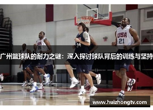广州篮球队的耐力之谜：深入探讨球队背后的训练与坚持