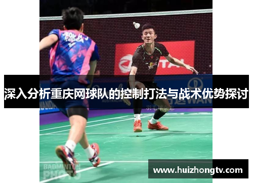 深入分析重庆网球队的控制打法与战术优势探讨