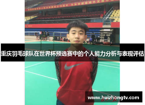 重庆羽毛球队在世界杯预选赛中的个人能力分析与表现评估