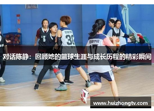 对话陈静：回顾她的篮球生涯与成长历程的精彩瞬间