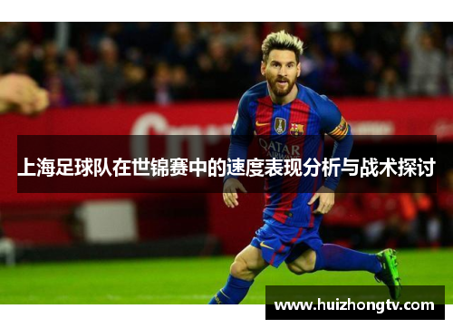 上海足球队在世锦赛中的速度表现分析与战术探讨