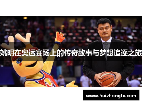 姚明在奥运赛场上的传奇故事与梦想追逐之旅