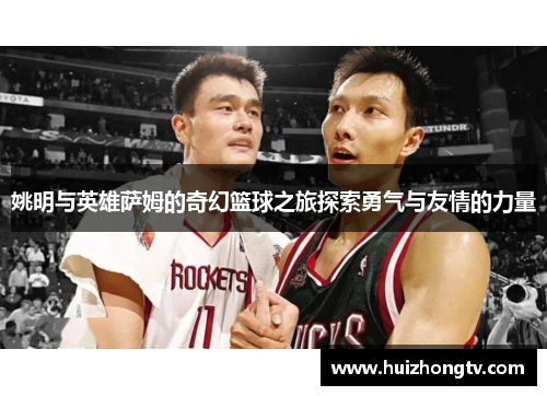 姚明与英雄萨姆的奇幻篮球之旅探索勇气与友情的力量