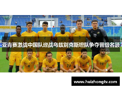 亚青赛激战中国队迎战乌兹别克斯坦队争夺晋级名额