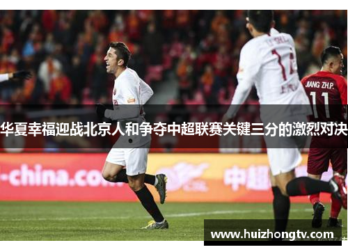 华夏幸福迎战北京人和争夺中超联赛关键三分的激烈对决