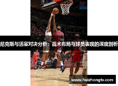 尼克斯与活塞对决分析：战术布局与球员表现的深度剖析