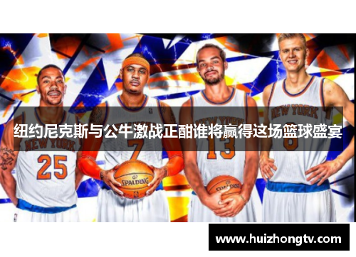 纽约尼克斯与公牛激战正酣谁将赢得这场篮球盛宴