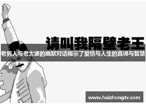 老男人与老太婆的幽默对话揭示了爱情与人生的真谛与智慧