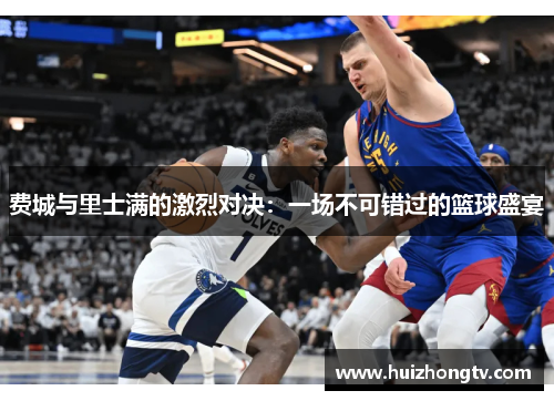 费城与里士满的激烈对决：一场不可错过的篮球盛宴